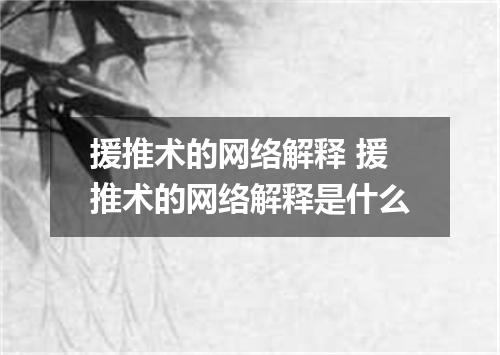 援推术的网络解释 援推术的网络解释是什么