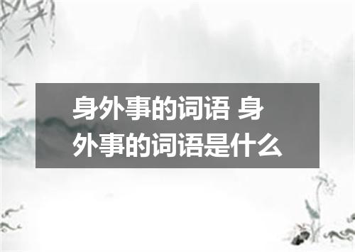 身外事的词语 身外事的词语是什么