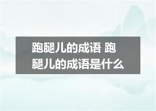 跑腿儿的成语 跑腿儿的成语是什么