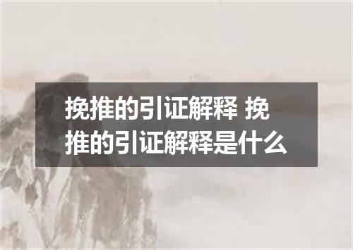 挽推的引证解释 挽推的引证解释是什么