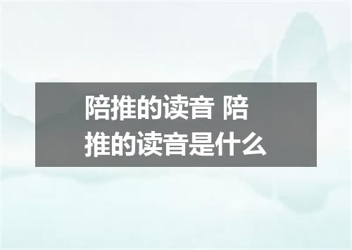陪推的读音 陪推的读音是什么