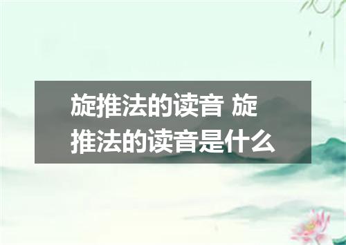 旋推法的读音 旋推法的读音是什么