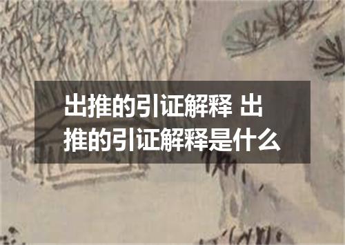 出推的引证解释 出推的引证解释是什么