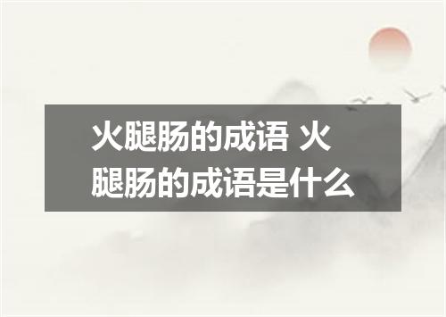 火腿肠的成语 火腿肠的成语是什么