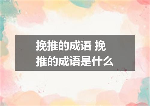 挽推的成语 挽推的成语是什么