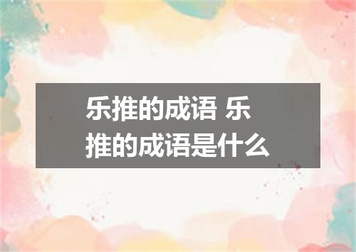乐推的成语 乐推的成语是什么