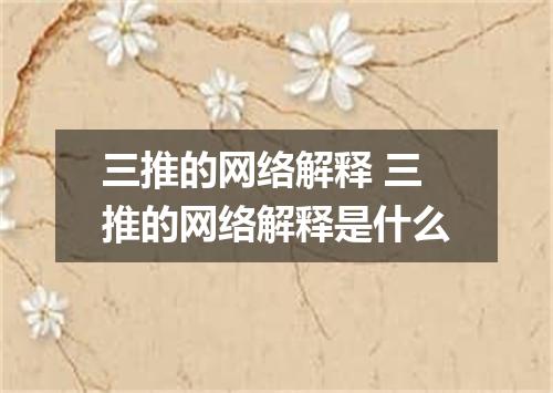 三推的网络解释 三推的网络解释是什么