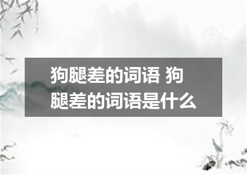 狗腿差的词语 狗腿差的词语是什么