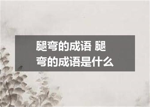 腿弯的成语 腿弯的成语是什么