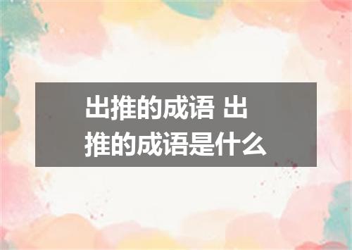 出推的成语 出推的成语是什么