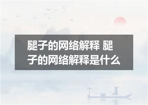腿子的网络解释 腿子的网络解释是什么