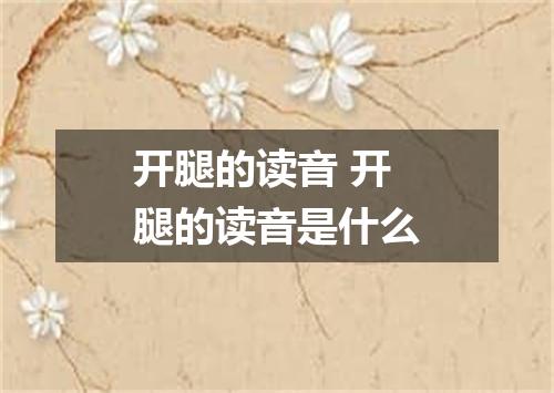 开腿的读音 开腿的读音是什么