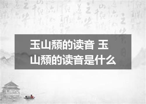 玉山頽的读音 玉山頽的读音是什么