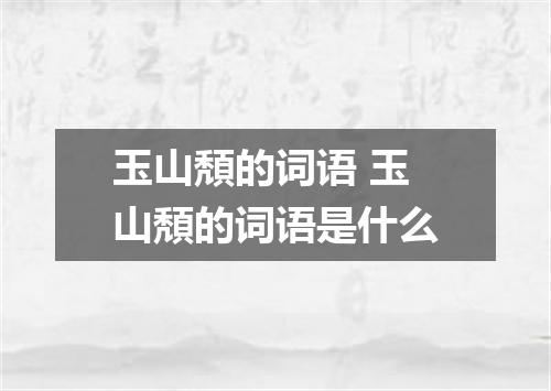 玉山頽的词语 玉山頽的词语是什么