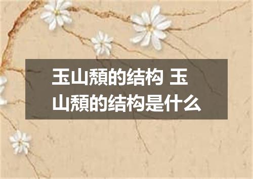 玉山頽的结构 玉山頽的结构是什么