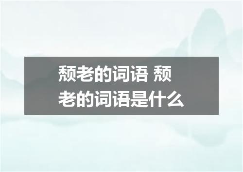 颓老的词语 颓老的词语是什么