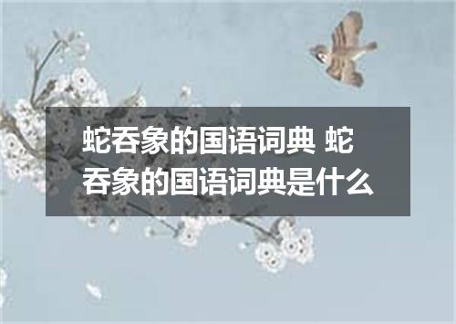 蛇吞象的国语词典 蛇吞象的国语词典是什么