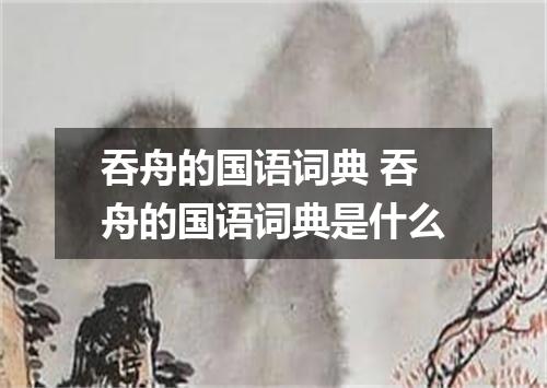 吞舟的国语词典 吞舟的国语词典是什么