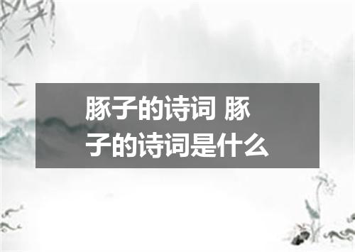 豚子的诗词 豚子的诗词是什么