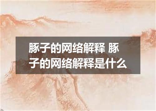 豚子的网络解释 豚子的网络解释是什么