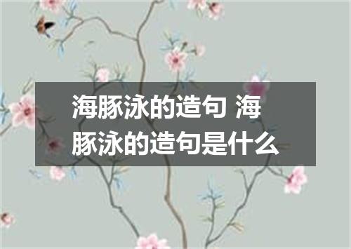 海豚泳的造句 海豚泳的造句是什么