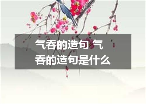 气吞的造句 气吞的造句是什么