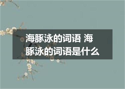 海豚泳的词语 海豚泳的词语是什么