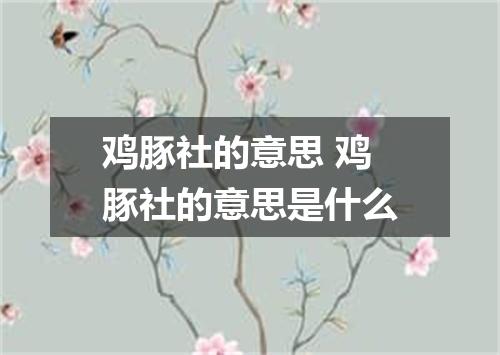 鸡豚社的意思 鸡豚社的意思是什么