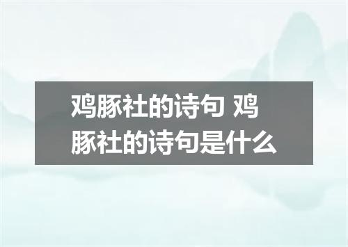 鸡豚社的诗句 鸡豚社的诗句是什么