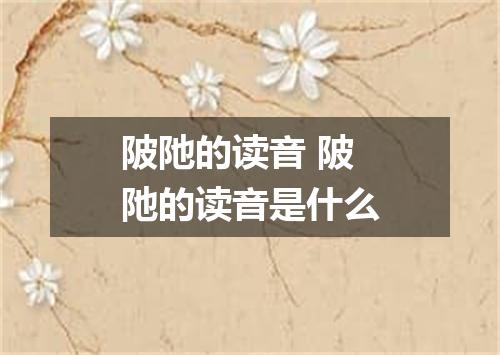 陂阤的读音 陂阤的读音是什么