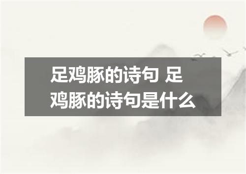 足鸡豚的诗句 足鸡豚的诗句是什么