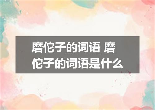 磨佗子的词语 磨佗子的词语是什么