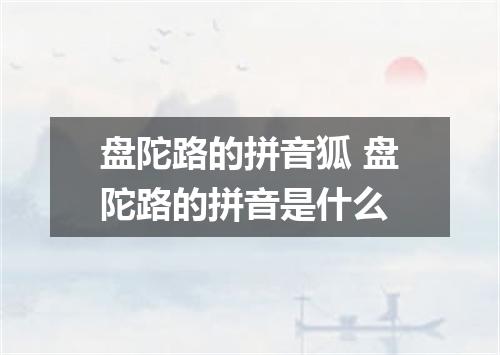 盘陀路的拼音狐 盘陀路的拼音是什么