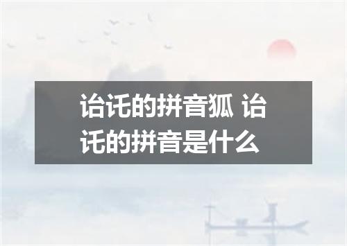诒讬的拼音狐 诒讬的拼音是什么