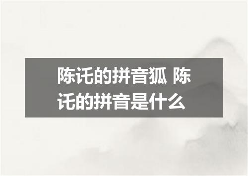 陈讬的拼音狐 陈讬的拼音是什么
