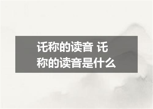 讬称的读音 讬称的读音是什么