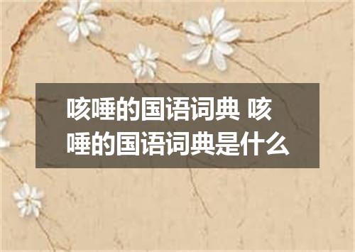 咳唾的国语词典 咳唾的国语词典是什么