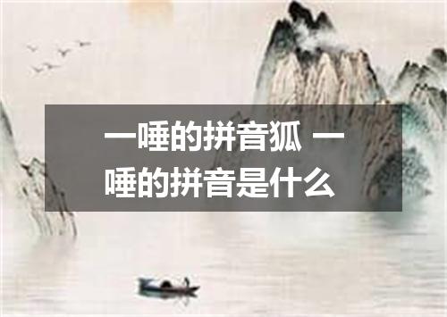 一唾的拼音狐 一唾的拼音是什么