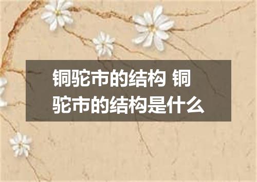 铜驼市的结构 铜驼市的结构是什么