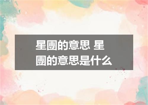 星團的意思 星團的意思是什么