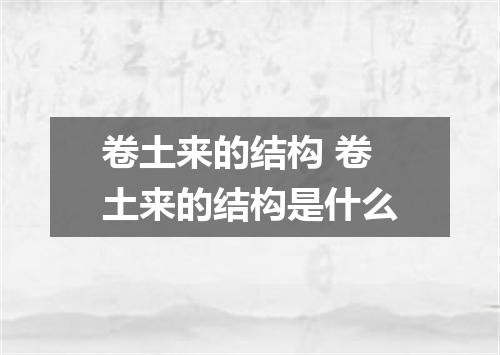 卷土来的结构 卷土来的结构是什么