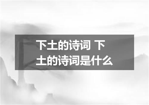 下土的诗词 下土的诗词是什么