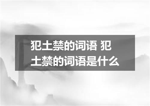 犯土禁的词语 犯土禁的词语是什么