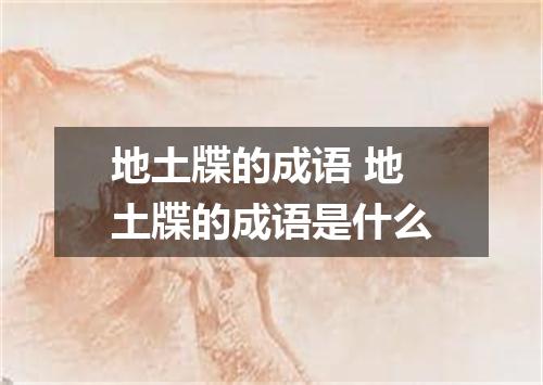 地土牒的成语 地土牒的成语是什么