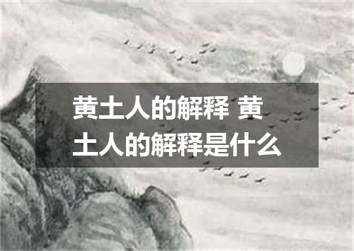 黄土人的解释 黄土人的解释是什么