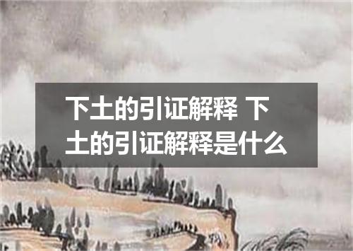 下土的引证解释 下土的引证解释是什么