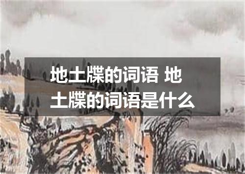 地土牒的词语 地土牒的词语是什么