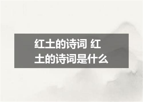 红土的诗词 红土的诗词是什么