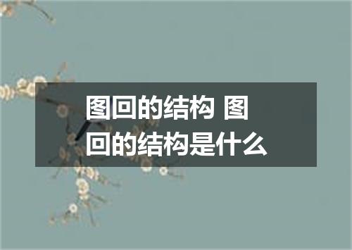 图回的结构 图回的结构是什么