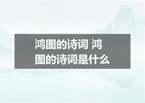 鸿图的诗词 鸿图的诗词是什么